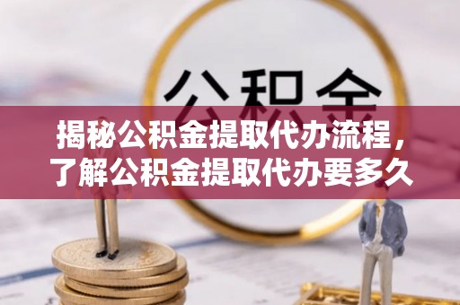 船营揭秘公积金提取代办流程，了解公积金提取代办要多久的关键因素