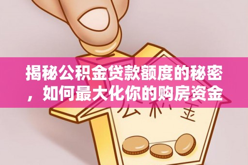船营揭秘公积金贷款额度的秘密，如何最大化你的购房资金