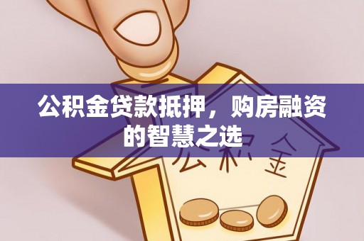 船营公积金贷款抵押，购房融资的智慧之选