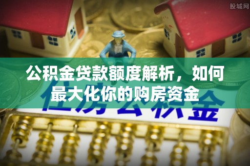 船营公积金贷款额度解析，如何最大化你的购房资金