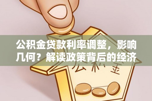 船营公积金贷款利率调整，影响几何？解读政策背后的经济逻辑