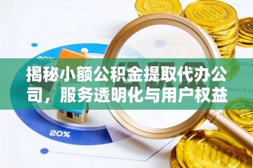 船营揭秘小额公积金提取代办公司，服务透明化与用户权益保障