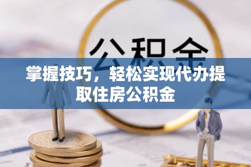 船营掌握技巧，轻松实现代办提取住房公积金