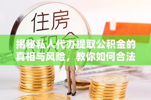 船营揭秘私人代办提取公积金的真相与风险，教你如何合法合规操作