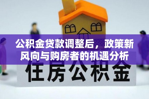 船营公积金贷款调整后，政策新风向与购房者的机遇分析
