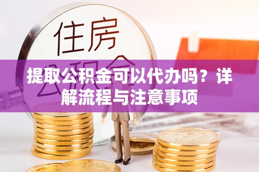 船营提取公积金可以代办吗？详解流程与注意事项