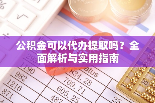 船营公积金可以代办提取吗？全面解析与实用指南