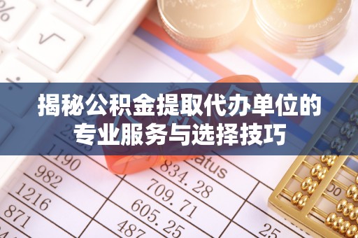船营揭秘公积金提取代办单位的专业服务与选择技巧
