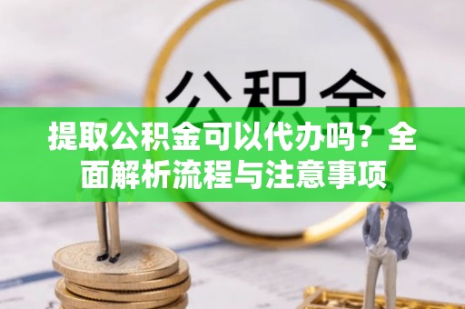 船营提取公积金可以代办吗？全面解析流程与注意事项