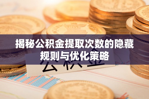 船营揭秘公积金提取次数的隐藏规则与优化策略