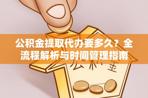 船营公积金提取代办要多久？全流程解析与时间管理指南