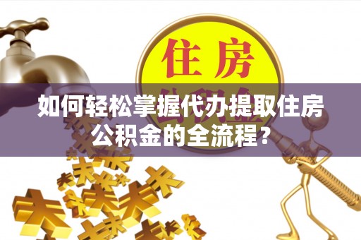船营如何轻松掌握代办提取住房公积金的全流程？