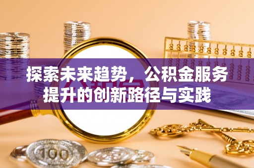 船营探索未来趋势，公积金服务提升的创新路径与实践