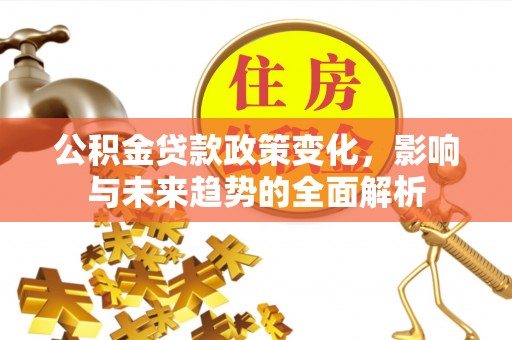船营公积金贷款政策变化，影响与未来趋势的全面解析