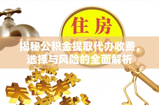 船营揭秘公积金提取代办收费，选择与风险的全面解析