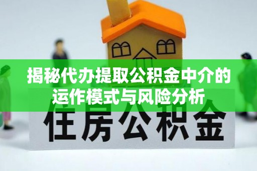 船营揭秘代办提取公积金中介的运作模式与风险分析