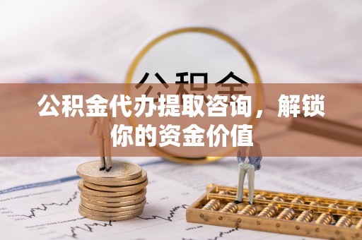 船营公积金代办提取咨询，解锁你的资金价值