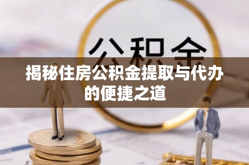 船营揭秘住房公积金提取与代办的便捷之道