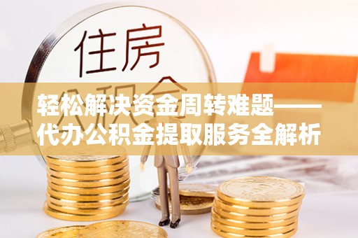 船营轻松解决资金周转难题——代办公积金提取服务全解析