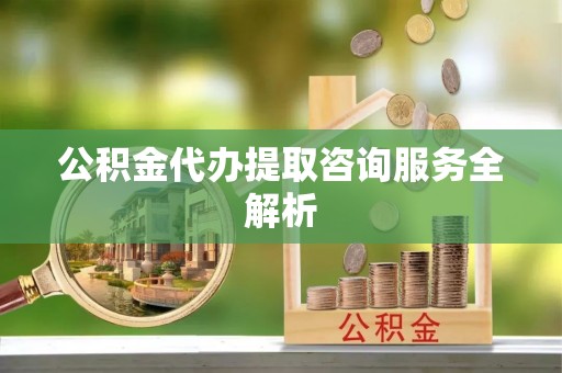 船营公积金代办提取咨询服务全解析