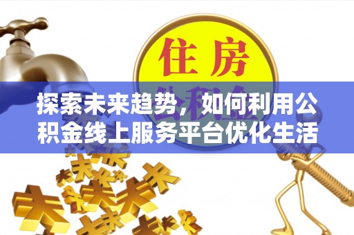 船营探索未来趋势，如何利用公积金线上服务平台优化生活