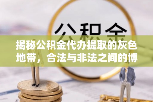 船营揭秘公积金代办提取的灰色地带，合法与非法之间的博弈
