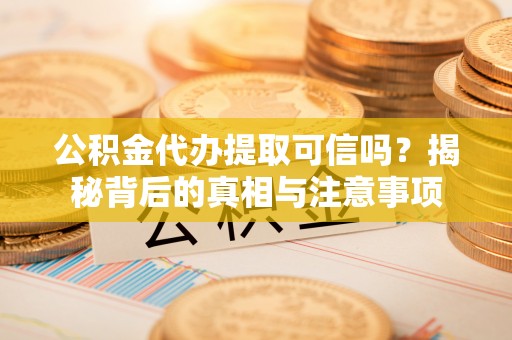 船营公积金代办提取可信吗？揭秘背后的真相与注意事项