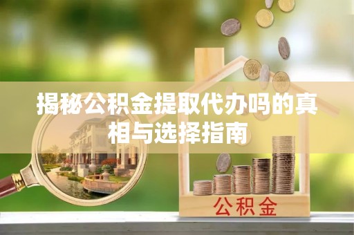 船营揭秘公积金提取代办吗的真相与选择指南