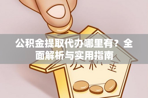 船营公积金提取代办哪里有？全面解析与实用指南
