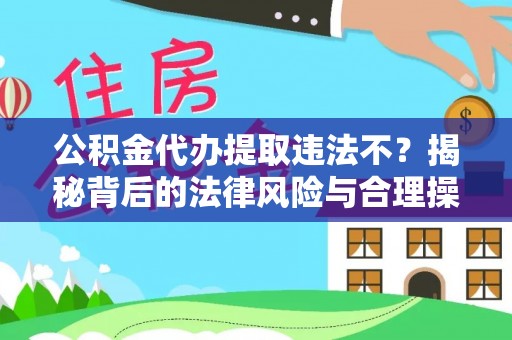 船营公积金代办提取违法不？揭秘背后的法律风险与合理操作