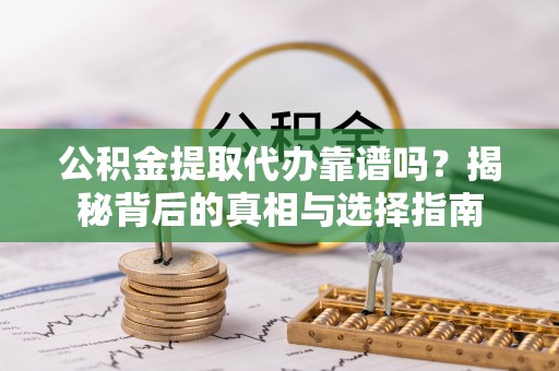 船营公积金提取代办靠谱吗？揭秘背后的真相与选择指南