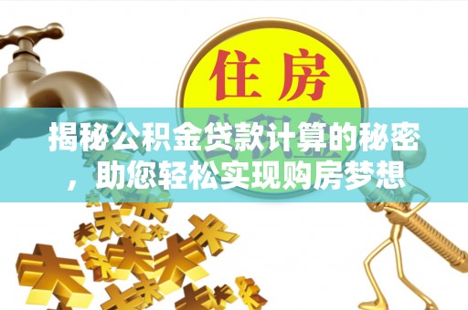 船营揭秘公积金贷款计算的秘密，助您轻松实现购房梦想
