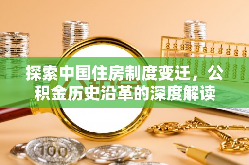 船营探索中国住房制度变迁，公积金历史沿革的深度解读