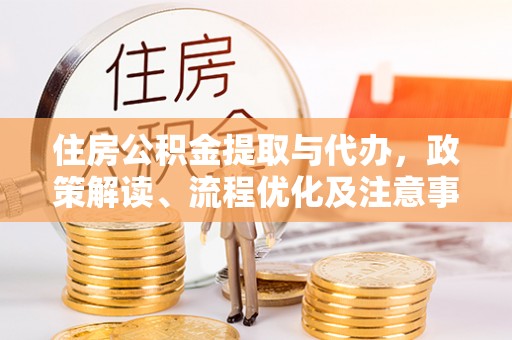 船营住房公积金提取与代办，政策解读、流程优化及注意事项