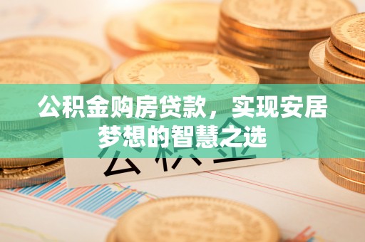 船营公积金购房贷款，实现安居梦想的智慧之选