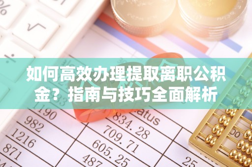 船营如何高效办理提取离职公积金？指南与技巧全面解析