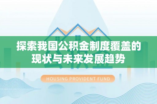 船营探索我国公积金制度覆盖的现状与未来发展趋势