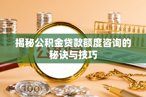 船营揭秘公积金贷款额度咨询的秘诀与技巧