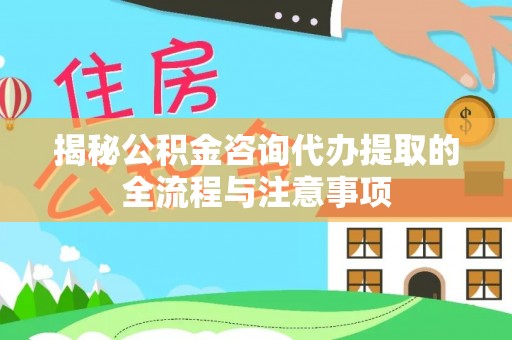 船营揭秘公积金咨询代办提取的全流程与注意事项