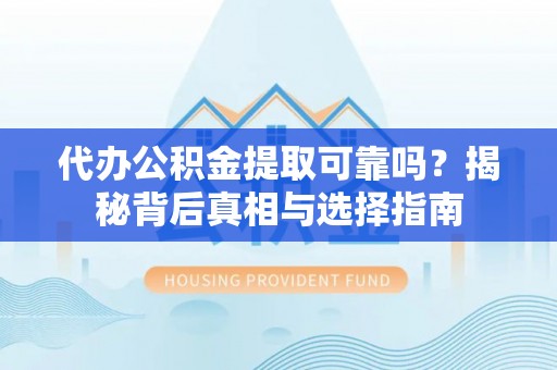 船营代办公积金提取可靠吗？揭秘背后真相与选择指南