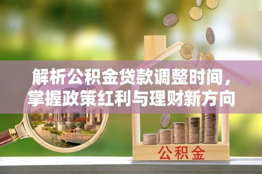 船营解析公积金贷款调整时间，掌握政策红利与理财新方向