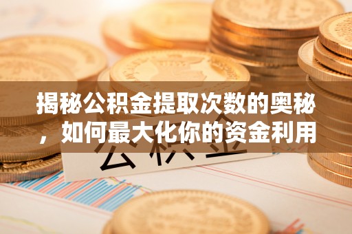 船营揭秘公积金提取次数的奥秘，如何最大化你的资金利用？