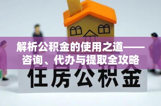 船营解析公积金的使用之道——咨询、代办与提取全攻略