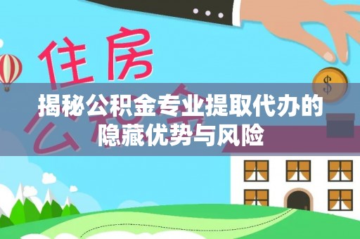 船营揭秘公积金专业提取代办的隐藏优势与风险