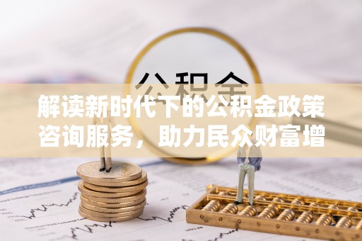 船营解读新时代下的公积金政策咨询服务，助力民众财富增值与安居梦想