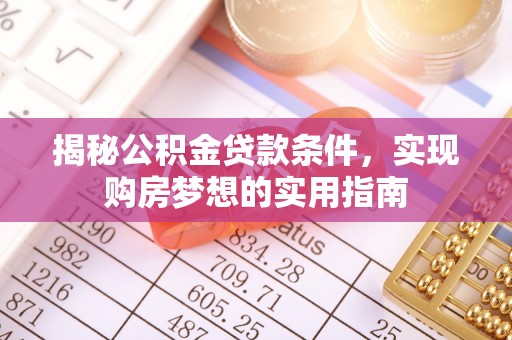 船营揭秘公积金贷款条件，实现购房梦想的实用指南