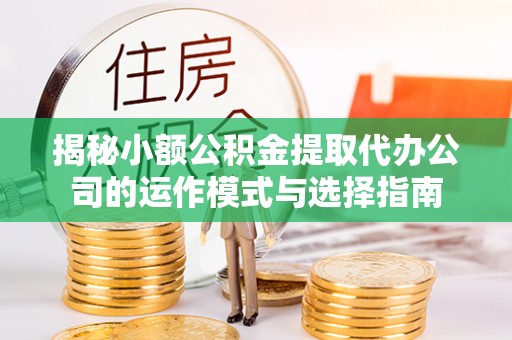 船营揭秘小额公积金提取代办公司的运作模式与选择指南