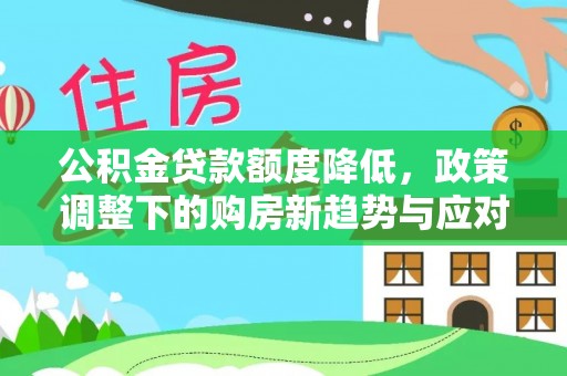 船营公积金贷款额度降低，政策调整下的购房新趋势与应对策略