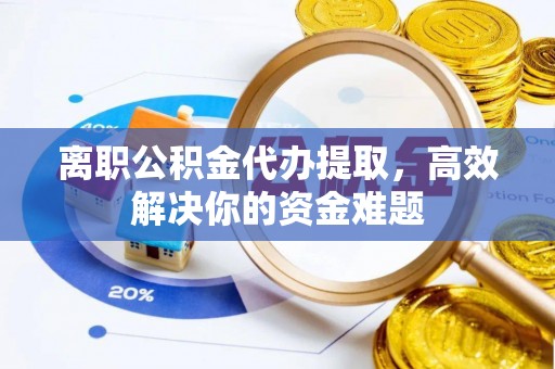 船营离职公积金代办提取，高效解决你的资金难题