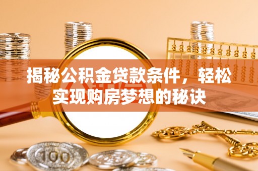 船营揭秘公积金贷款条件，轻松实现购房梦想的秘诀